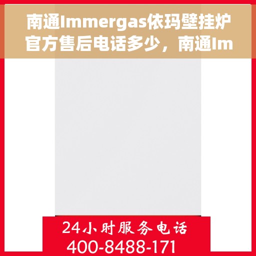 南通Immergas依玛壁挂炉官方售后电话多少，南通Immergas依玛壁挂炉售后电话及官方维修服务热线