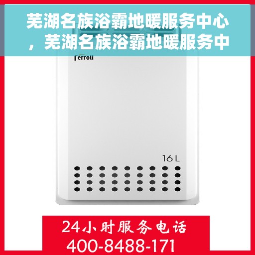 芜湖名族浴霸地暖服务中心，芜湖名族浴霸地暖服务中心，专业品质，温暖您的生活