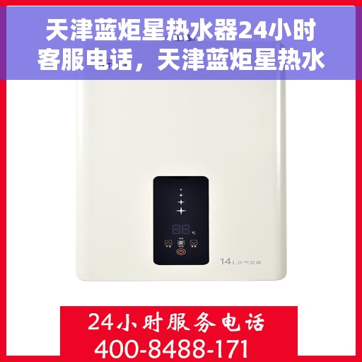 天津蓝炬星热水器24小时客服电话，天津蓝炬星热水器全天候客服热线，贴心服务随时在线