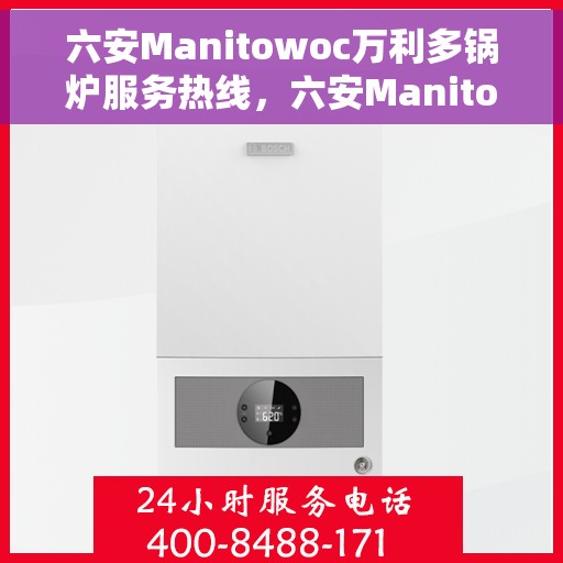 六安Manitowoc万利多锅炉服务热线，六安Manitowoc万利多锅炉服务热线，专业团队为您提供全方位解决方案