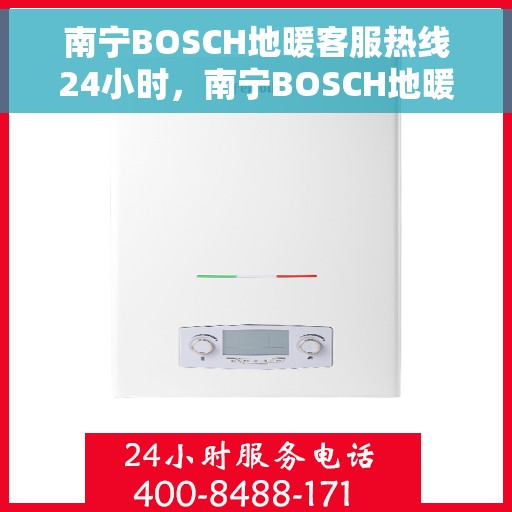 南宁BOSCH地暖客服热线24小时，南宁BOSCH地暖全天候客服热线，温暖无忧，服务不打烊