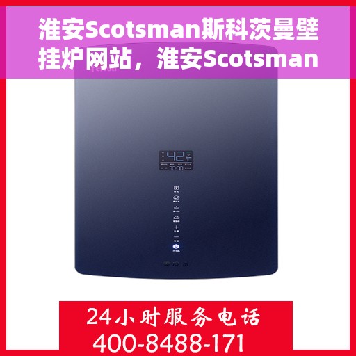 淮安Scotsman斯科茨曼壁挂炉网站，淮安Scotsman斯科茨曼壁挂炉官网