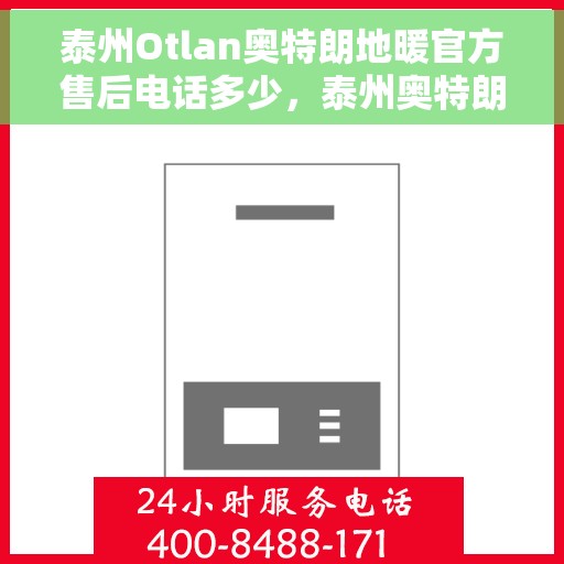 泰州Otlan奥特朗地暖官方售后电话多少，泰州奥特朗地暖官方售后电话查询指南