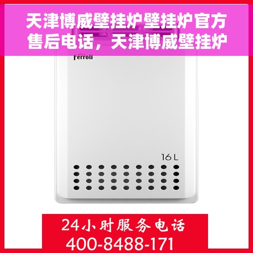 天津博威壁挂炉壁挂炉官方售后电话,天津博威壁挂炉官方售后热线及维修服务支持 天津博威壁挂炉壁挂炉官方售后电话,天津博威壁挂炉官方售后热线及维修服务支持