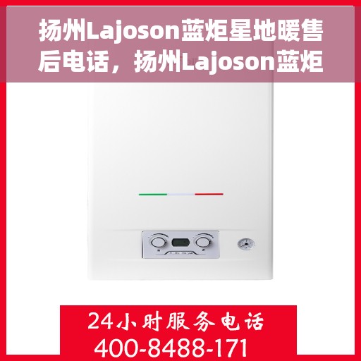 扬州Lajoson蓝炬星地暖售后电话，扬州Lajoson蓝炬星地暖售后服务热线及电话全解析