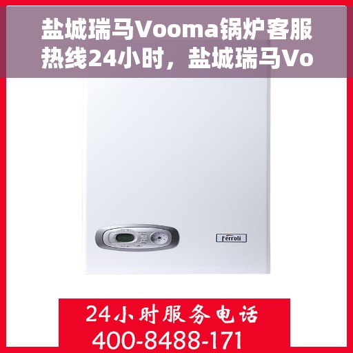 盐城瑞马Vooma锅炉客服热线24小时，盐城瑞马Vooma锅炉全天候客服热线，贴心服务，随时响应