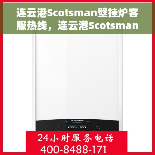 连云港Scotsman壁挂炉客服热线,连云港Scotsman壁挂炉客户服务热线,专业解答,温暖您的生活 连云港Scotsman壁挂炉客服热线,连云港Scotsman壁挂炉客户服务热线,专业解答,温暖您的生活