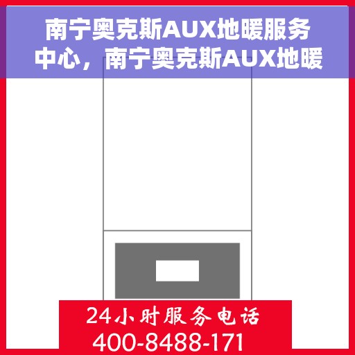 南宁奥克斯AUX地暖服务中心，南宁奥克斯AUX地暖服务中心，专业维护与暖心服务