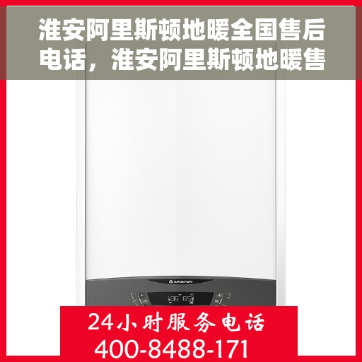 淮安阿里斯顿地暖全国售后电话，淮安阿里斯顿地暖售后全国服务热线及电话支持指南