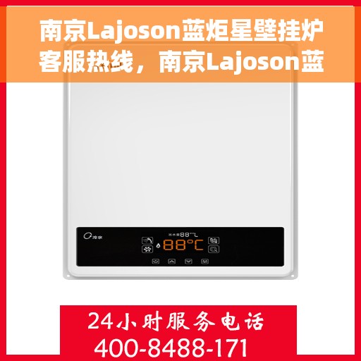 南京Lajoson蓝炬星壁挂炉客服热线,南京Lajoson蓝炬星壁挂炉客服热线,专业支持与解决方案一站式服务 南京Lajoson蓝炬星壁挂炉客服热线,南京Lajoson蓝炬星壁挂炉客服热线,专业支持与解决方案一站式服务
