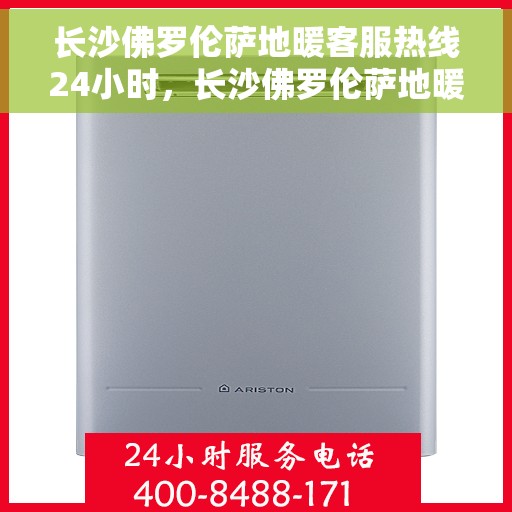 长沙佛罗伦萨地暖客服热线24小时，长沙佛罗伦萨地暖全天候客服热线，暖心服务，24小时不打烊
