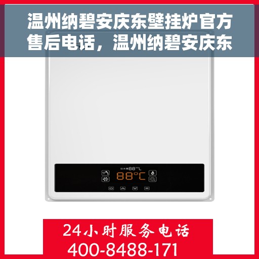 温州纳碧安庆东壁挂炉官方售后电话，温州纳碧安庆东壁挂炉官方售后热线电话公布