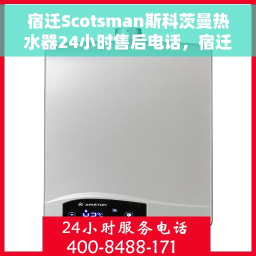 宿迁Scotsman斯科茨曼热水器24小时售后电话，宿迁斯科茨曼热水器全天候售后电话服务支持