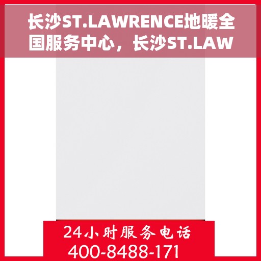长沙ST.LAWRENCE地暖全国服务中心,长沙ST.LAWRENCE地暖全国售后服务中心,专业贴心的温暖守护 长沙ST.LAWRENCE地暖全国服务中心,长沙ST.LAWRENCE地暖全国售后服务中心,专业贴心的温暖守护
