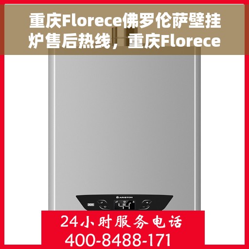 重庆Florece佛罗伦萨壁挂炉售后热线，重庆Florece佛罗伦萨壁挂炉售后服务热线，专业解决您的壁挂炉问题