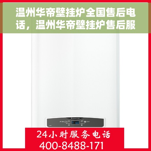 温州华帝壁挂炉全国售后电话，温州华帝壁挂炉售后服务热线及全国服务电话汇总