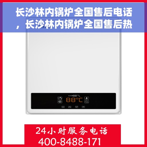 长沙林内锅炉全国售后电话，长沙林内锅炉全国售后热线电话公布