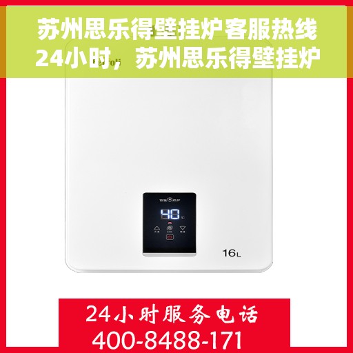 苏州思乐得壁挂炉客服热线24小时，苏州思乐得壁挂炉全天候客服热线，温暖服务不打烊