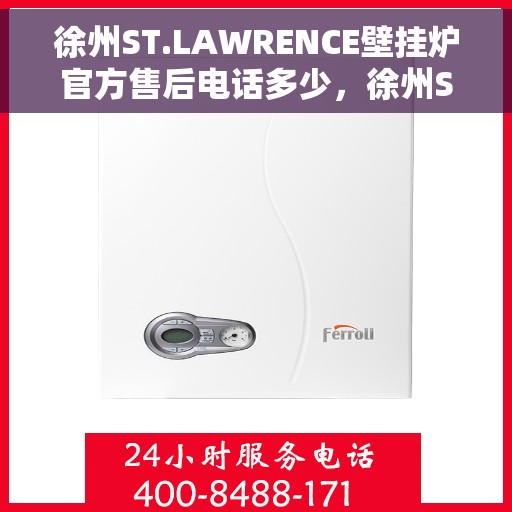 徐州ST.LAWRENCE壁挂炉官方售后电话多少,徐州ST.LAWRENCE壁挂炉售后电话及服务一览 徐州ST.LAWRENCE壁挂炉官方售后电话多少,徐州ST.LAWRENCE壁挂炉售后电话及服务一览