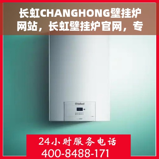 长虹CHANGHONG壁挂炉网站，长虹壁挂炉官网，专业品质，温暖千万家