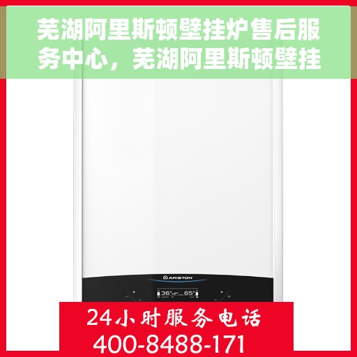 芜湖阿里斯顿壁挂炉售后服务中心，芜湖阿里斯顿壁挂炉售后服务中心，专业维修与优质服务并重