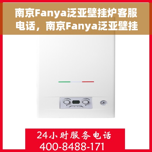 南京Fanya泛亚壁挂炉客服电话,南京Fanya泛亚壁挂炉客服热线及售后支持服务指南 南京Fanya泛亚壁挂炉客服电话,南京Fanya泛亚壁挂炉客服热线及售后支持服务指南