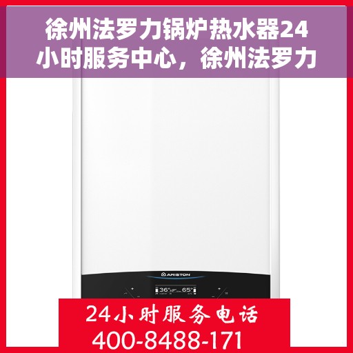 徐州法罗力锅炉热水器24小时服务中心，徐州法罗力锅炉热水器全天候服务中心，专业维修与贴心服务