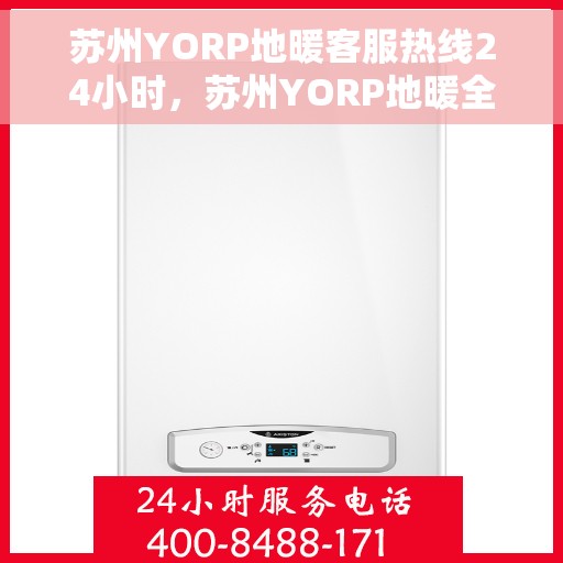 苏州YORP地暖客服热线24小时，苏州YORP地暖全天候客服热线，温暖服务不打烊