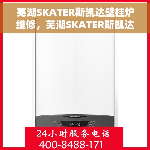 芜湖SKATER斯凯达壁挂炉维修，芜湖SKATER斯凯达壁挂炉专业维修服务