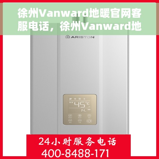 徐州Vanward地暖官网客服电话，徐州Vanward地暖官网客服联系电话