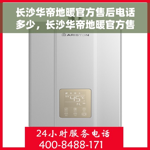 长沙华帝地暖官方售后电话多少,长沙华帝地暖官方售后联系电话服务热线查询 长沙华帝地暖官方售后电话多少,长沙华帝地暖官方售后联系电话服务热线查询