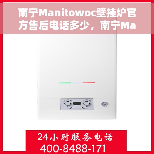 南宁Manitowoc壁挂炉官方售后电话多少，南宁Manitowoc壁挂炉售后电话官方查询及维修服务指南