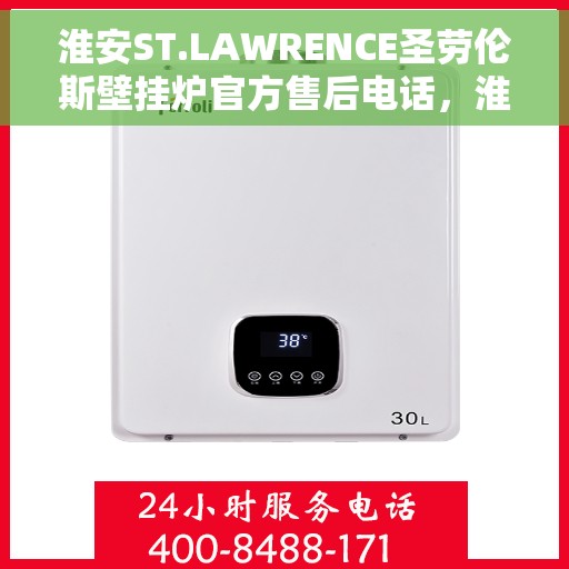 淮安ST.LAWRENCE圣劳伦斯壁挂炉官方售后电话，淮安ST.LAWRENCE圣劳伦斯壁挂炉售后电话及维修服务指南