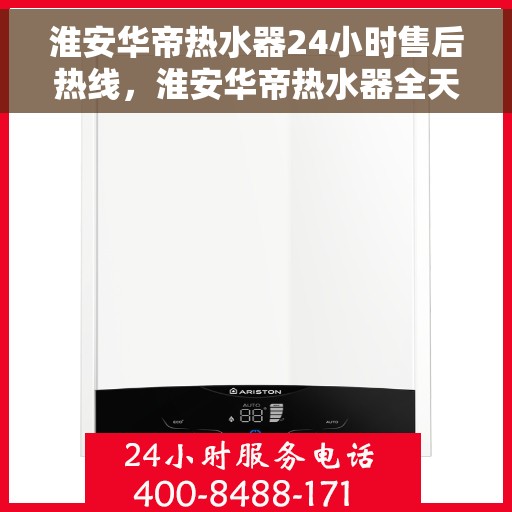 淮安华帝热水器24小时售后热线,淮安华帝热水器全天候售后热线,专业服务不打烊 淮安华帝热水器24小时售后热线,淮安华帝热水器全天候售后热线,专业服务不打烊
