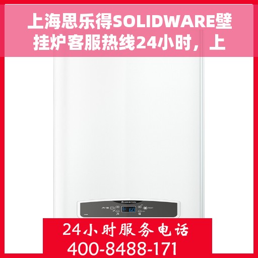 上海思乐得SOLIDWARE壁挂炉客服热线24小时，上海思乐得SOLIDWARE壁挂炉全天候客服热线支持