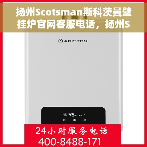 扬州Scotsman斯科茨曼壁挂炉官网客服电话,扬州Scotsman斯科茨曼壁挂炉官网客服热线及售后服务电话 扬州Scotsman斯科茨曼壁挂炉官网客服电话,扬州Scotsman斯科茨曼壁挂炉官网客服热线及售后服务电话