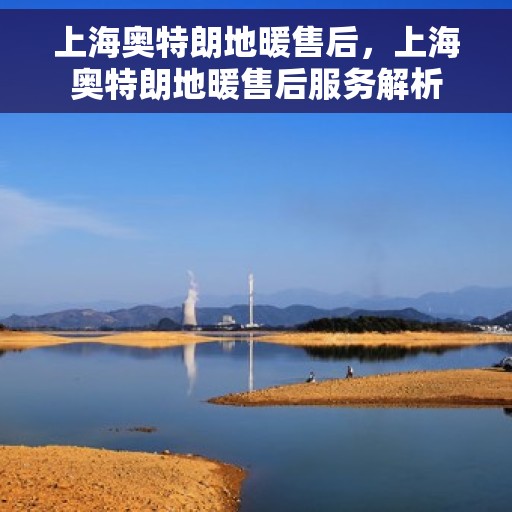 上海奥特朗地暖售后，上海奥特朗地暖售后服务解析