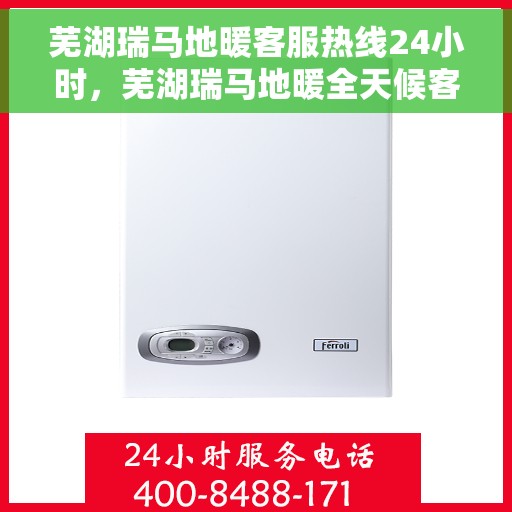 芜湖瑞马地暖客服热线24小时，芜湖瑞马地暖全天候客服热线，温暖连接，服务不打烊