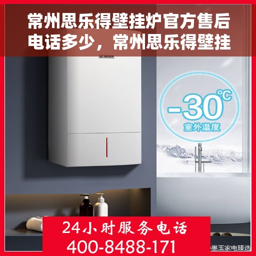 常州思乐得壁挂炉官方售后电话多少，常州思乐得壁挂炉售后服务电话及维修信息详解