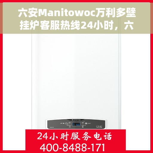 六安Manitowoc万利多壁挂炉客服热线24小时，六安Manitowoc万利多壁挂炉全天候客服热线为您服务