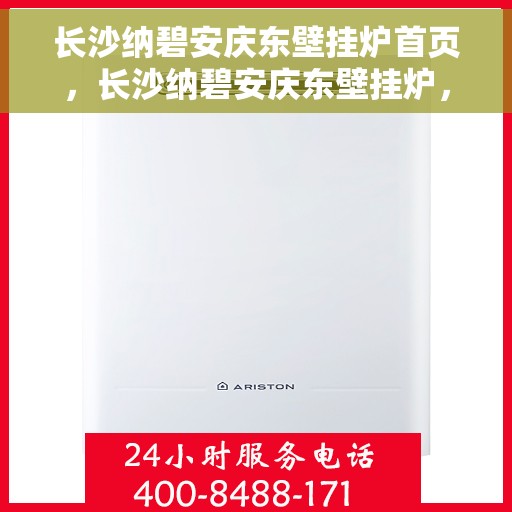 长沙纳碧安庆东壁挂炉首页，长沙纳碧安庆东壁挂炉，专业品质，温暖首选