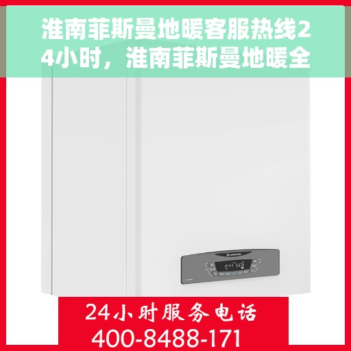 淮南菲斯曼地暖客服热线24小时,淮南菲斯曼地暖全天候客服热线,温暖无忧服务 淮南菲斯曼地暖客服热线24小时,淮南菲斯曼地暖全天候客服热线,温暖无忧服务