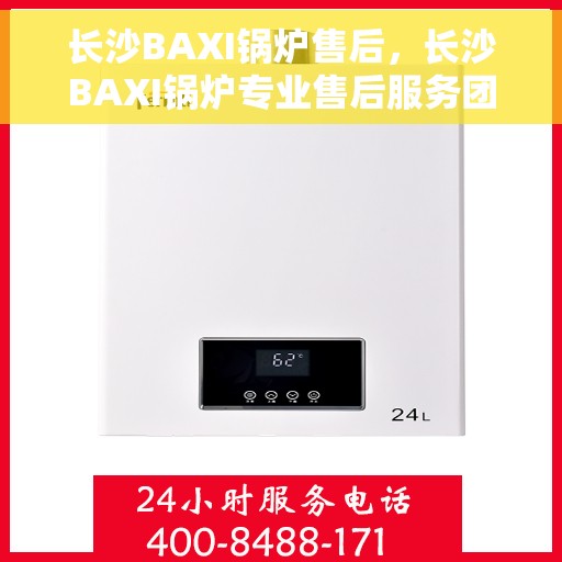 长沙BAXI锅炉售后，长沙BAXI锅炉专业售后服务团队，贴心保障您的温暖生活