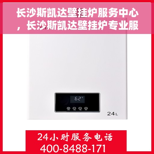 长沙斯凯达壁挂炉服务中心,长沙斯凯达壁挂炉专业服务中心 长沙斯凯达壁挂炉服务中心,长沙斯凯达壁挂炉专业服务中心