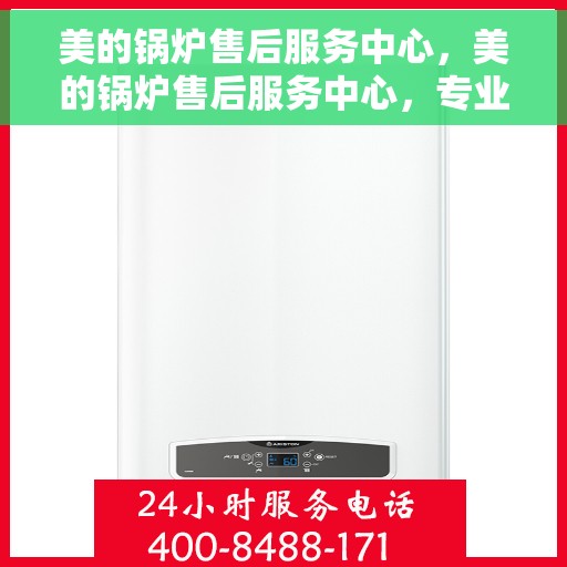 美的锅炉售后服务中心，美的锅炉售后服务中心，专业团队，无忧服务