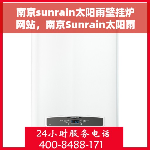 南京sunrain太阳雨壁挂炉网站，南京Sunrain太阳雨壁挂炉官网，专业品质，温暖千万家