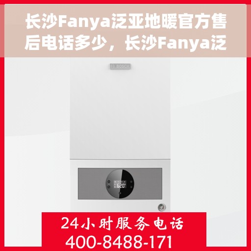 长沙Fanya泛亚地暖官方售后电话多少，长沙Fanya泛亚地暖官方售后电话揭秘，专业维修，贴心服务热线！