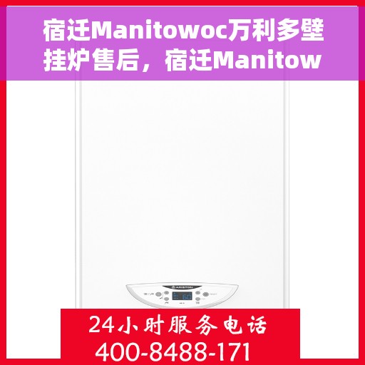 宿迁Manitowoc万利多壁挂炉售后,宿迁Manitowoc万利多壁挂炉售后服务解析 宿迁Manitowoc万利多壁挂炉售后,宿迁Manitowoc万利多壁挂炉售后服务解析