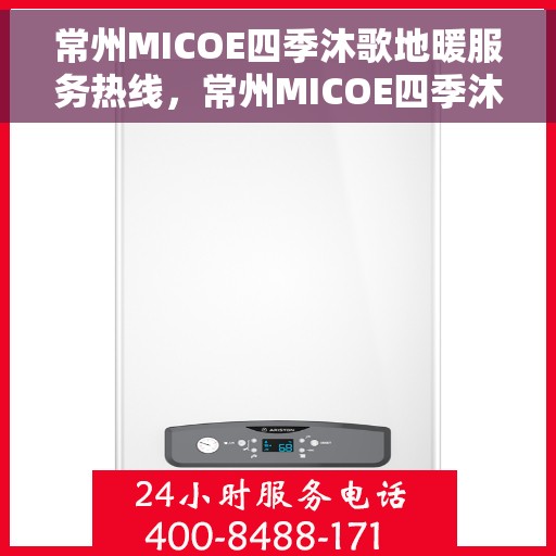 常州MICOE四季沐歌地暖服务热线，常州MICOE四季沐歌地暖服务热线，专业温暖，一触即达