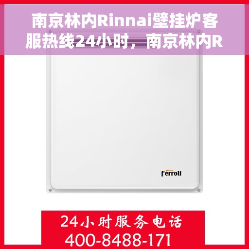 南京林内Rinnai壁挂炉客服热线24小时，南京林内Rinnai壁挂炉全天候客服热线，专业服务随时在线